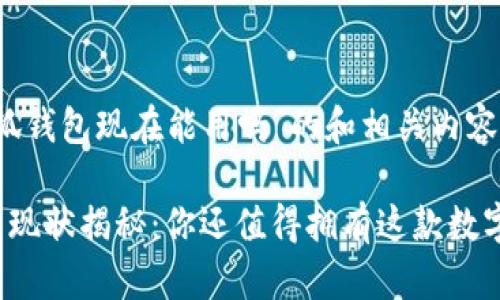 关于“小狐钱包现在能用吗”的和相关内容如下：

小狐钱包现状揭秘：你还值得拥有这款数字钱包吗？