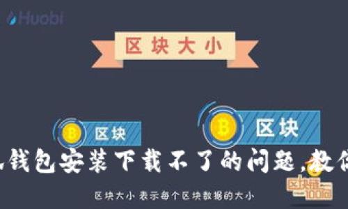  解决小狐钱包安装下载不了的问题，教你轻松解决
