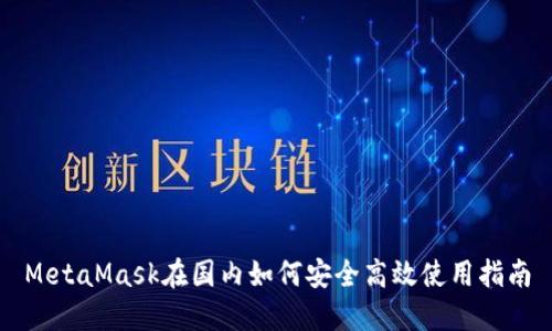 MetaMask在国内如何安全高效使用指南