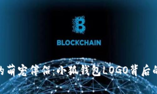 : 数字时代的萌宠伴侣：小狐钱包LOGO背后的故事与意义