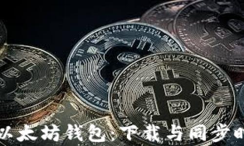 
如何快速同步以太坊钱包：下载与同步时间的全面解析
